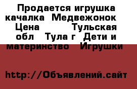 Продается игрушка-качалка “Медвежонок“ › Цена ­ 700 - Тульская обл., Тула г. Дети и материнство » Игрушки   